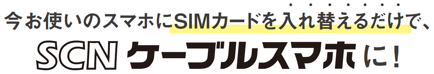 今お使いのスマホにSIMカードを入れ替えるだけで、SCNケーブルスマホに!