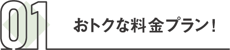 01 おトクな料金プラン！