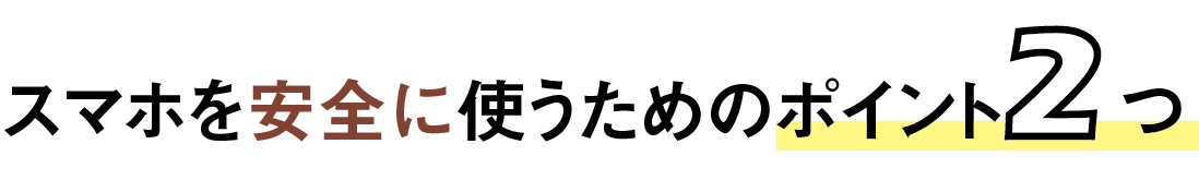 スマホを安全に使うためのポイント 2つ