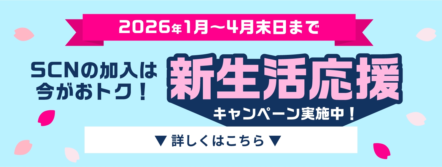 2026年1月～4月末日まで｜SCNの加入は今がおトク！新生活応援キャンペーン実施中！｜詳しくはこちら