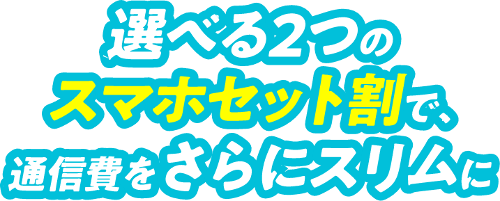 選べる2つのスマホセット割で、通信費をさらにスリムに