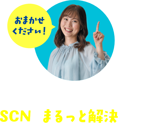 おまかせください！そのお困り事、SCNがまるっと解決します！